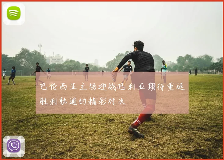 巴伦西亚主场迎战巴利亚期待重返胜利轨道的精彩对决