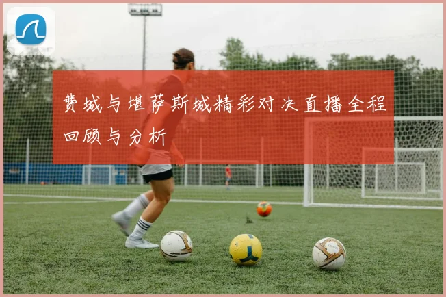 费城与堪萨斯城精彩对决直播全程回顾与分析
