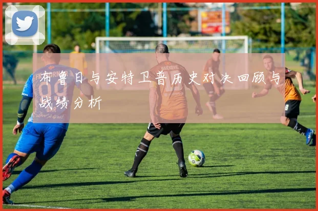布鲁日与安特卫普历史对决回顾与战绩分析