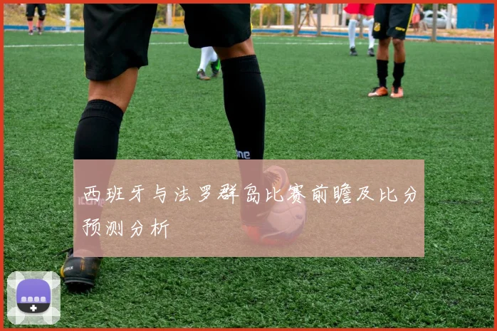 西班牙与法罗群岛比赛前瞻及比分预测分析