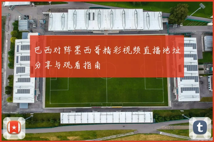 巴西对阵墨西哥精彩视频直播地址分享与观看指南