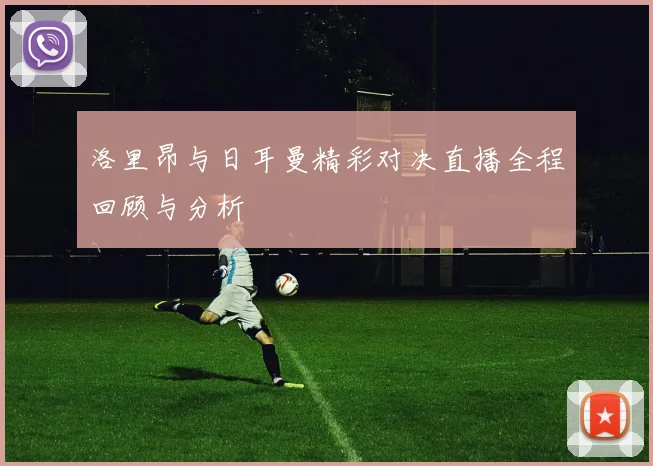 洛里昂与日耳曼精彩对决直播全程回顾与分析