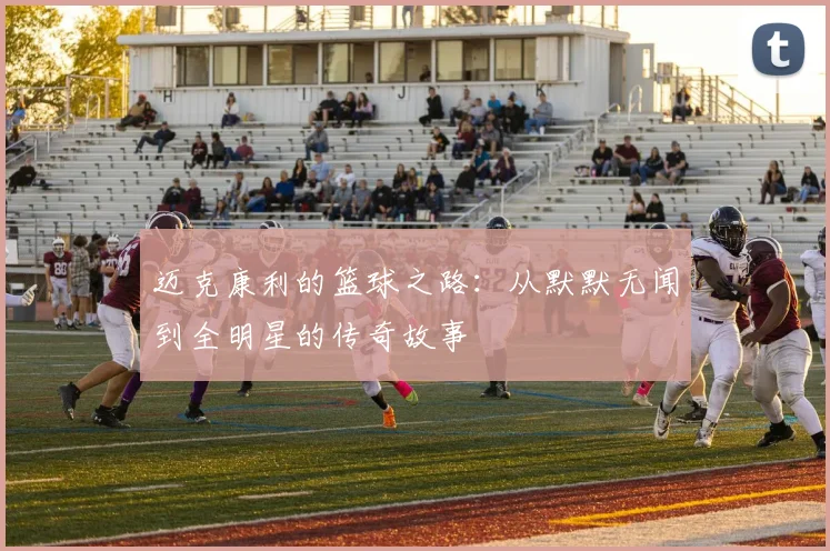迈克康利的篮球之路：从默默无闻到全明星的传奇故事