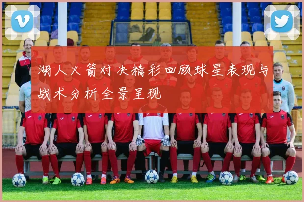 湖人火箭对决精彩回顾球星表现与战术分析全景呈现