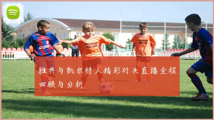 雅典与凯尔特人精彩对决直播全程回顾与分析