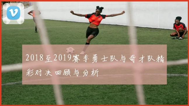 2018至2019赛季勇士队与奇才队精彩对决回顾与分析