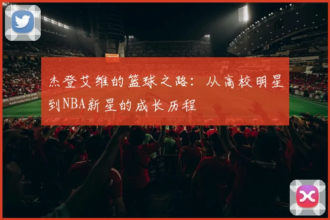 杰登艾维的篮球之路：从高校明星到NBA新星的成长历程