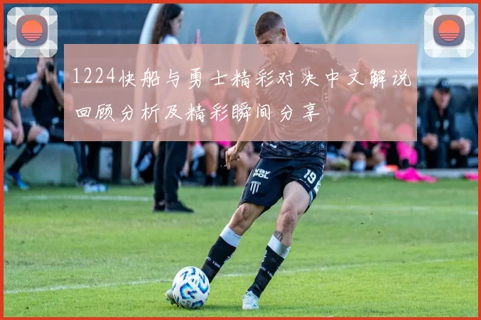 1224快船与勇士精彩对决中文解说回顾分析及精彩瞬间分享