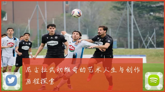 尼古拉武切维奇的艺术人生与创作历程探索