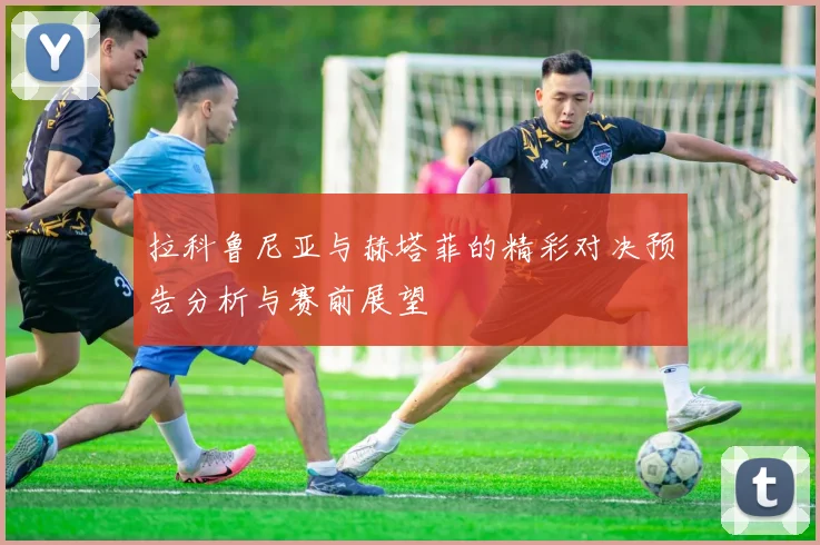 拉科鲁尼亚与赫塔菲的精彩对决预告分析与赛前展望
