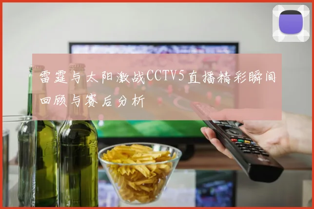 雷霆与太阳激战CCTV5直播精彩瞬间回顾与赛后分析