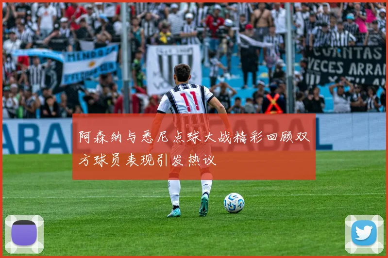 阿森纳与悉尼点球大战精彩回顾双方球员表现引发热议