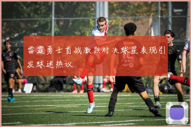 雷霆勇士首战激烈对决球星表现引发球迷热议