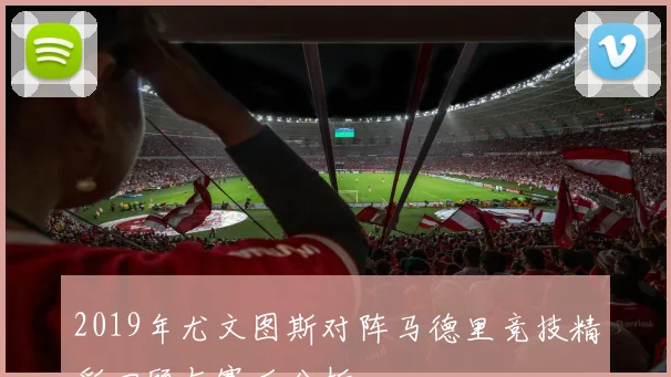 2019年尤文图斯对阵马德里竞技精彩回顾与赛后分析